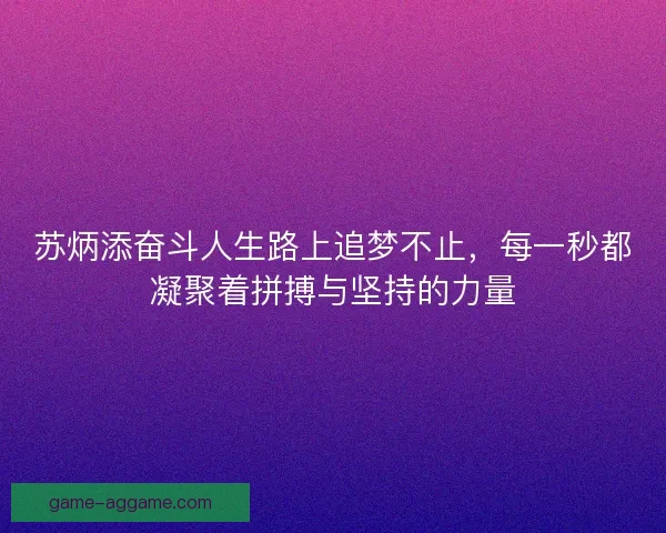 苏炳添奋斗人生路上追梦不止，每一秒都凝聚着拼搏与坚持的力量