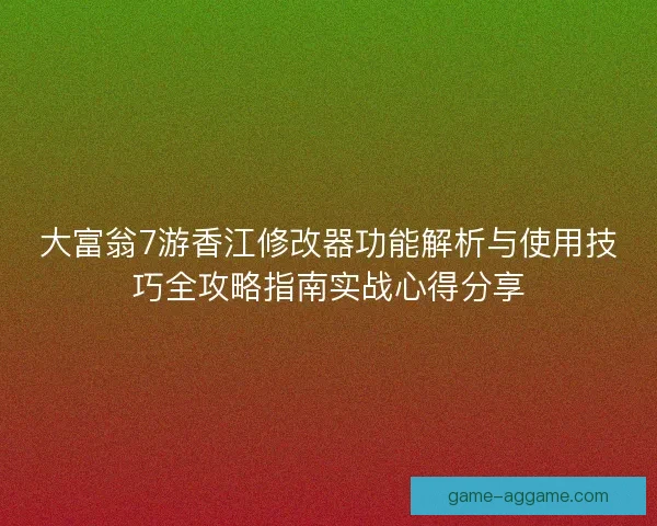 大富翁7游香江修改器功能解析与使用技巧全攻略指南实战心得分享 大富翁7游香江修改器功能解析与使用技巧全攻略指南实战心得分享