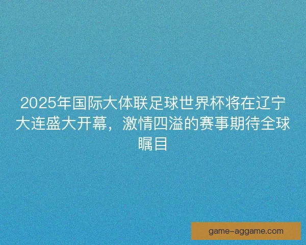 2025年国际大体联足球世界杯将在辽宁大连盛大开幕,激情四溢的赛事期待全球瞩目 2025年国际大体联足球世界杯将在辽宁大连盛大开幕,激情四溢的赛事期待全球瞩目