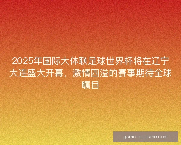 2025年国际大体联足球世界杯将在辽宁大连盛大开幕,激情四溢的赛事期待全球瞩目 2025年国际大体联足球世界杯将在辽宁大连盛大开幕,激情四溢的赛事期待全球瞩目