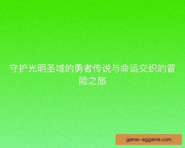 守护光明圣域的勇者传说与命运交织的冒险之旅