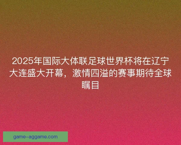 2025年国际大体联足球世界杯将在辽宁大连盛大开幕，激情四溢的赛事期待全球瞩目