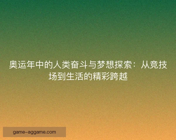 奥运年中的人类奋斗与梦想探索：从竞技场到生活的精彩跨越