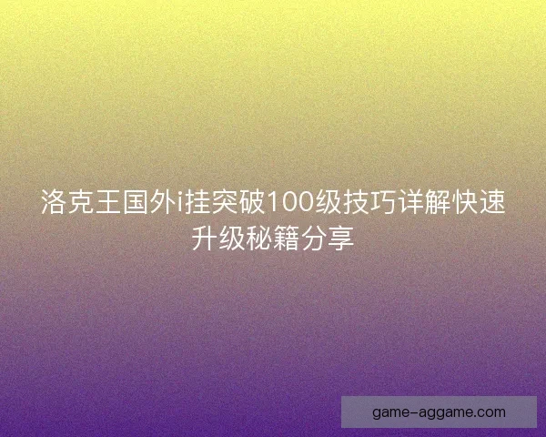 洛克王国外i挂突破100级技巧详解快速升级秘籍分享